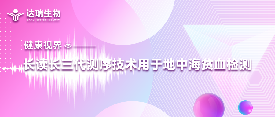 健康視界｜長(zhǎng)讀長(zhǎng)三代測(cè)序技術(shù)用于地中海貧血檢測(cè)